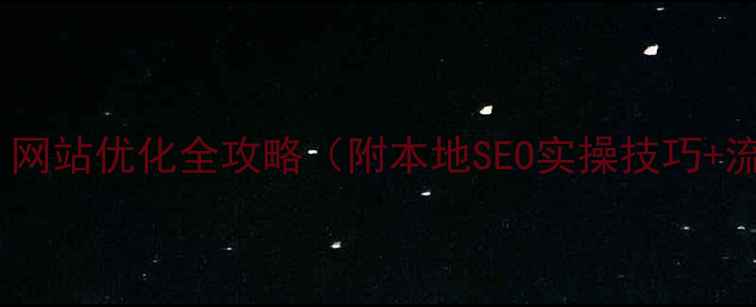 图片 嵩明企业必看！网站优化全攻略（附本地SEO实操技巧+流量翻倍案例）1