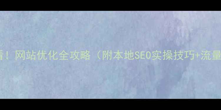 图片 嵩明企业必看！网站优化全攻略（附本地SEO实操技巧+流量翻倍案例）2