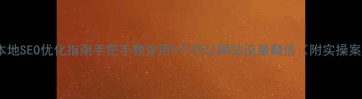 图片 巢湖本地SEO优化指南手把手教你用3个月让网站流量翻倍（附实操案例）2