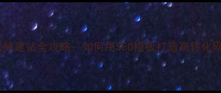 图片 工程机械建站全攻略：如何用SEO模板打造高转化网站？2