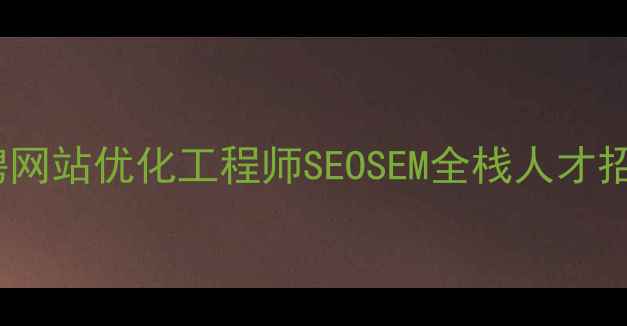 图片 巩义市高薪急聘网站优化工程师SEOSEM全栈人才招募包培训晋升1