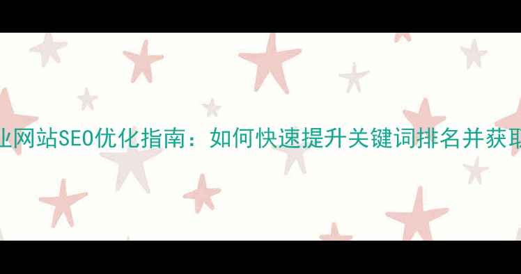 图片 巩义本地企业网站SEO优化指南：如何快速提升关键词排名并获取精准流量？