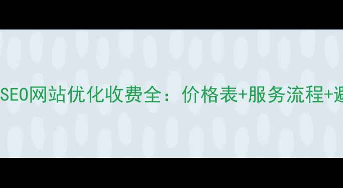 图片 巩义百度SEO网站优化收费全：价格表+服务流程+避坑指南2
