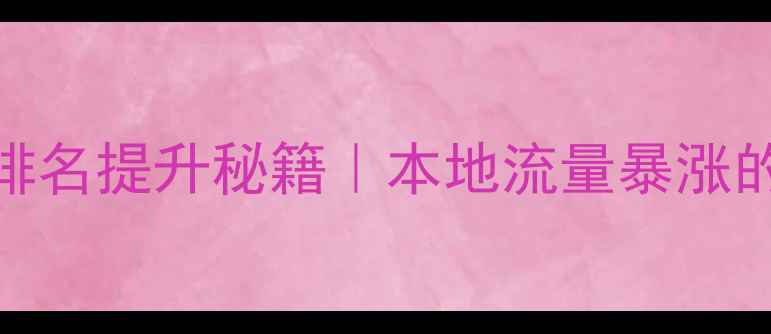 图片 巩义网站优化排名提升秘籍｜本地流量暴涨的5大核心策略2