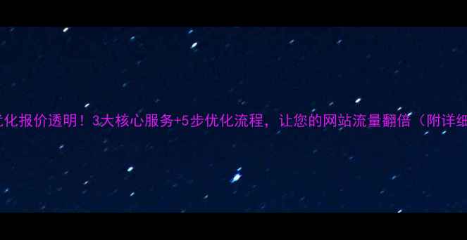 图片 巴州网站优化报价透明！3大核心服务+5步优化流程，让您的网站流量翻倍（附详细报价表）2