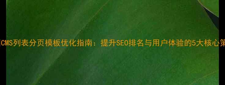 图片 帝国CMS列表分页模板优化指南：提升SEO排名与用户体验的5大核心策略1