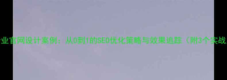 图片 常州企业官网设计案例：从0到1的SEO优化策略与效果追踪（附3个实战案例）