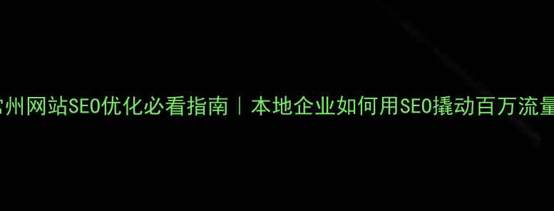 图片 常州网站SEO优化必看指南｜本地企业如何用SEO撬动百万流量2