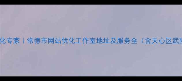 图片 常德本地SEO优化专家｜常德市网站优化工作室地址及服务全（含天心区武陵区服务案例）