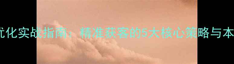 图片 常熟企业网站优化实战指南：精准获客的5大核心策略与本地SEO优化技巧