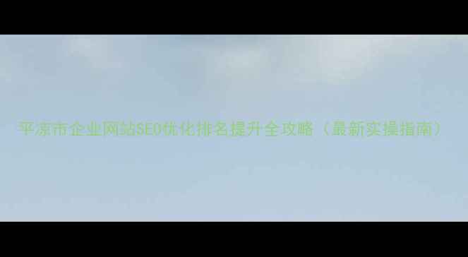 图片 平凉市企业网站SEO优化排名提升全攻略（最新实操指南）