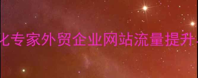 图片 平江外贸型网站SEO优化专家外贸企业网站流量提升与转化率倍增全案服务