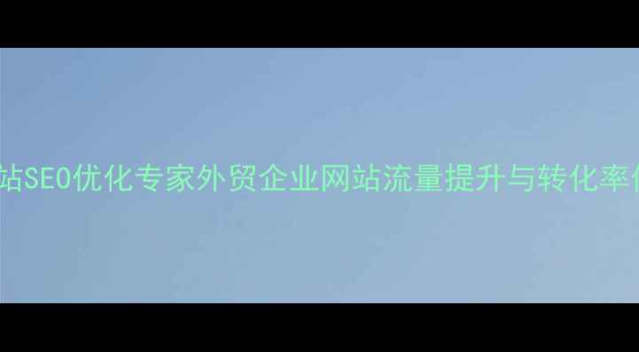 图片 平江外贸型网站SEO优化专家外贸企业网站流量提升与转化率倍增全案服务2