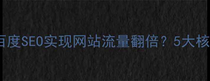 图片 平湖厂家如何通过百度SEO实现网站流量翻倍？5大核心策略与实操指南2