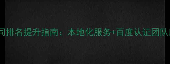 图片 平邑县网站优化公司排名提升指南：本地化服务+百度认证团队助您抢占区域流量2
