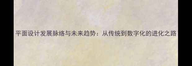 图片 平面设计发展脉络与未来趋势：从传统到数字化的进化之路