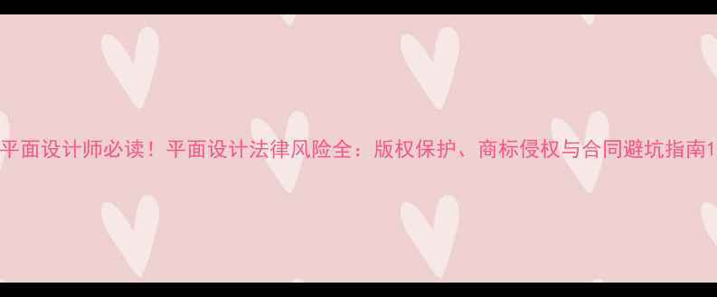 图片 平面设计师必读！平面设计法律风险全：版权保护、商标侵权与合同避坑指南1