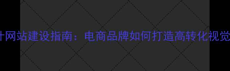 图片 平面设计网站建设指南：电商品牌如何打造高转化视觉官网？1