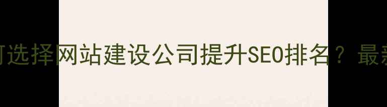 图片 平顶山企业如何选择网站建设公司提升SEO排名？最新排名优化指南