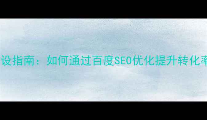 图片 广东企业网站建设指南：如何通过百度SEO优化提升转化率与品牌影响力2