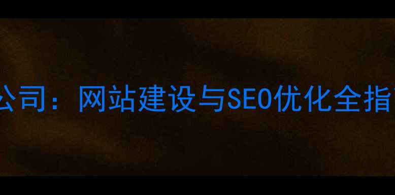 图片 广州专业设计公司：网站建设与SEO优化全指南（最新版）1