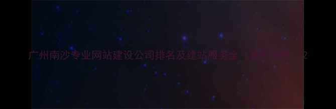 图片 广州南沙专业网站建设公司排名及建站服务全（最新指南）2
