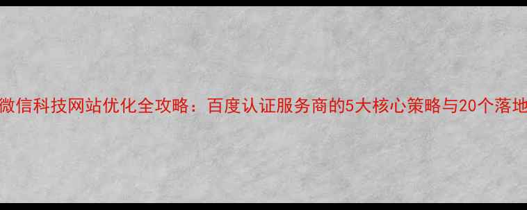 图片 广州微信科技网站优化全攻略：百度认证服务商的5大核心策略与20个落地案例