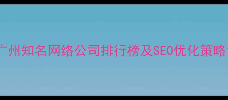 图片 广州知名网络公司排行榜及SEO优化策略1
