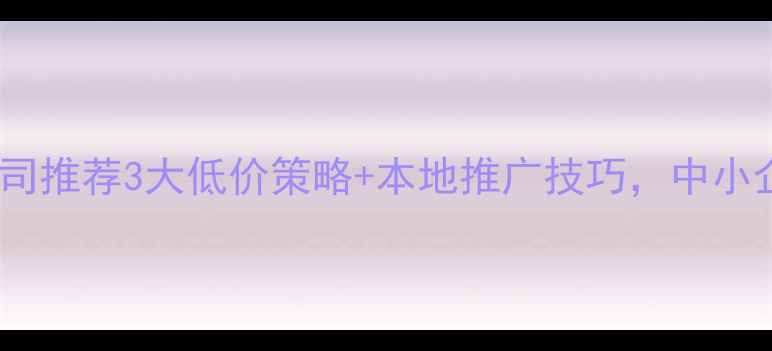 图片 广州网站优化公司推荐3大低价策略+本地推广技巧，中小企业月省3000+！