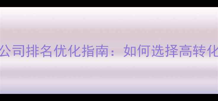图片 广州网站建设设计公司排名优化指南：如何选择高转化率网站设计服务商