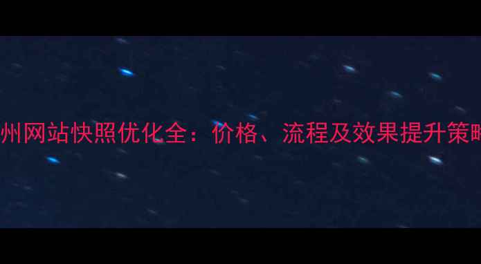 图片 广州网站快照优化全：价格、流程及效果提升策略1