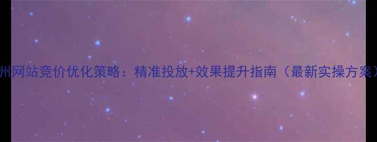 图片 广州网站竞价优化策略：精准投放+效果提升指南（最新实操方案）2