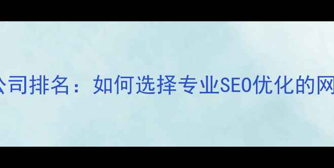 图片 广州网页设计公司排名：如何选择专业SEO优化的网站建设服务商2