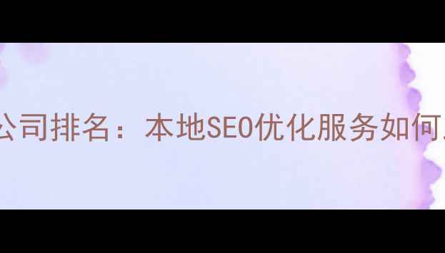 图片 广平网络营销公司排名：本地SEO优化服务如何助力企业突围1