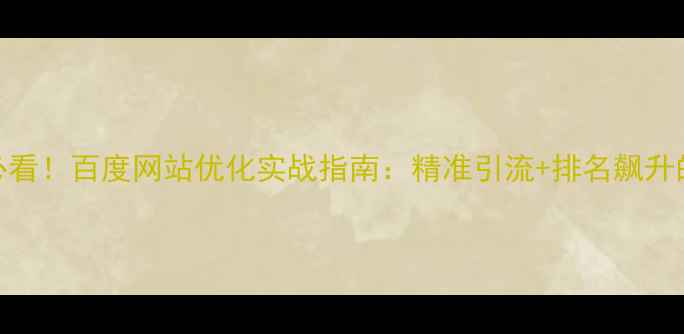 图片 广昌企业必看！百度网站优化实战指南：精准引流+排名飙升的5大秘籍1