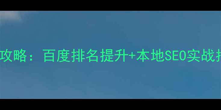 图片 广汉企业网站优化全攻略：百度排名提升+本地SEO实战指南（附操作步骤）1
