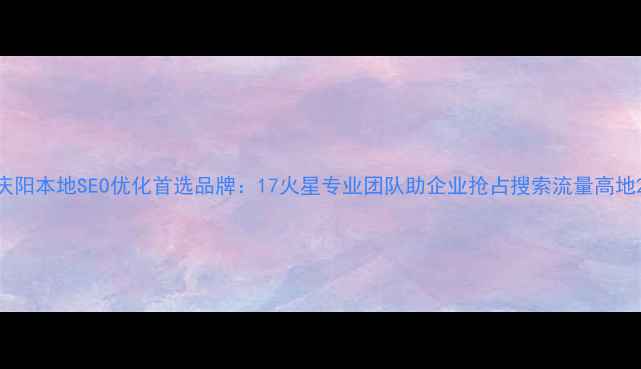 图片 庆阳本地SEO优化首选品牌：17火星专业团队助企业抢占搜索流量高地2