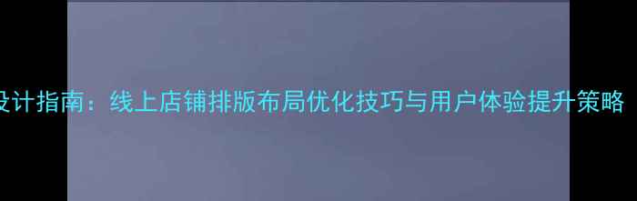 图片 店铺装修设计指南：线上店铺排版布局优化技巧与用户体验提升策略（附案例）