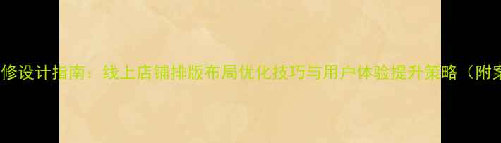 图片 店铺装修设计指南：线上店铺排版布局优化技巧与用户体验提升策略（附案例）1