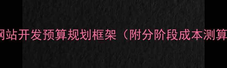 图片 度网站开发预算规划框架（附分阶段成本测算）2