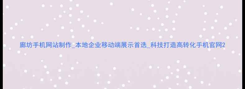 图片 廊坊手机网站制作_本地企业移动端展示首选_科技打造高转化手机官网2