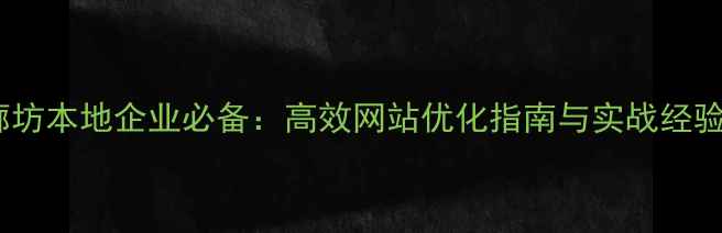 图片 廊坊本地企业必备：高效网站优化指南与实战经验2