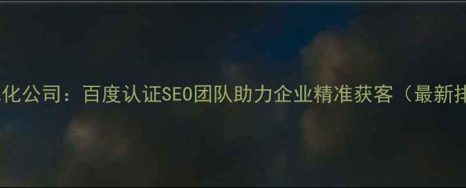 图片 延庆专业网站优化公司：百度认证SEO团队助力企业精准获客（最新排名提升方案）2