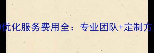 图片 延庆地区SEO优化服务费用全：专业团队+定制方案+效果保障