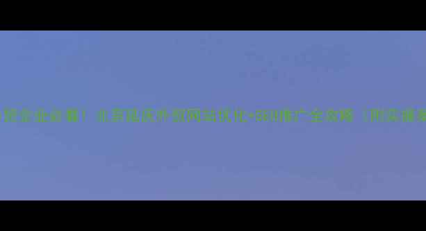 图片 延庆外贸企业必看！北京延庆外贸网站优化+SEO推广全攻略（附实操案例）1