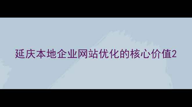 图片 延庆本地企业网站优化的核心价值2