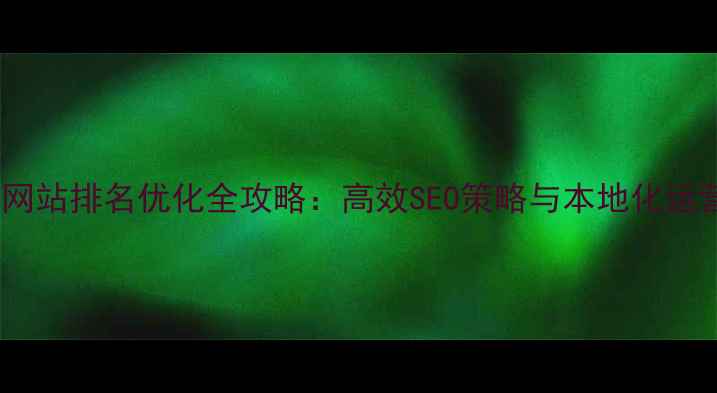 图片 建瓯市网站排名优化全攻略：高效SEO策略与本地化运营指南1