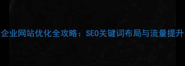 图片 建瓯本地企业网站优化全攻略：SEO关键词布局与流量提升实战指南