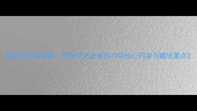 图片 建站全流程指南：网站优化必备的12项核心内容与避坑要点2
