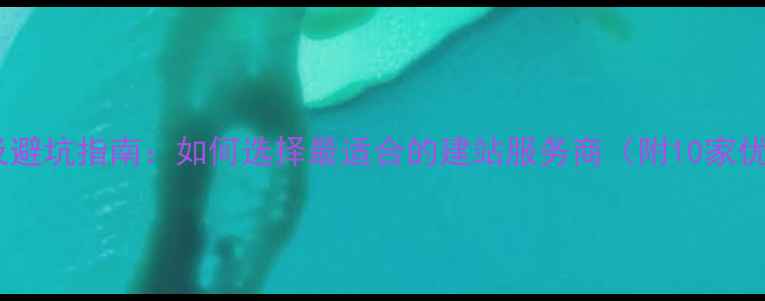 图片 建站公司排名及避坑指南：如何选择最适合的建站服务商（附10家优质公司推荐）1